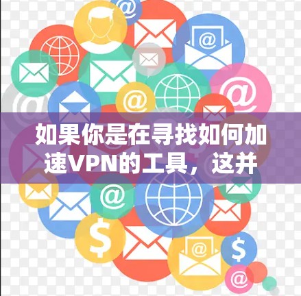如果你是在寻找如何加速VPN的工具，这并不是VPN的核心功能。VPN的主要目的是提供加密的网络连接，而不是通过加速技术来提升速度