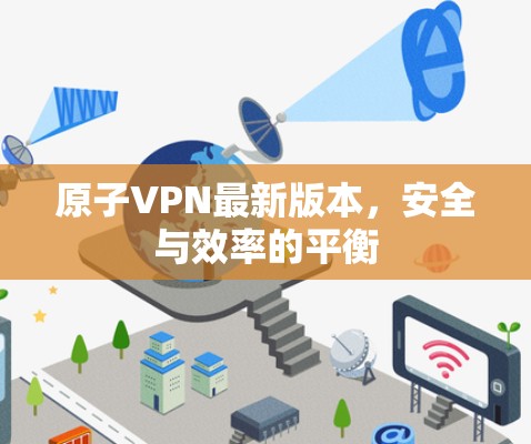 原子VPN最新版本，安全与效率的平衡
