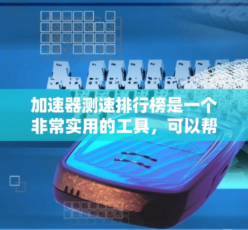 加速器测速排行榜是一个非常实用的工具，可以帮助你比较不同车型的加速性能。以下是一个常见的加速器测速排行榜，涵盖多个指标，供你参考