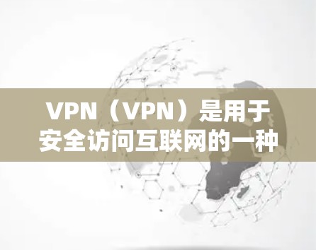 VPN（VPN）是用于安全访问互联网的一种方式，通常用于保护个人或机构的网络数据不被他人监控。如果你正在寻找如何通过VPN访问海外资源的实用建议，以下是一些关键点和实用信息