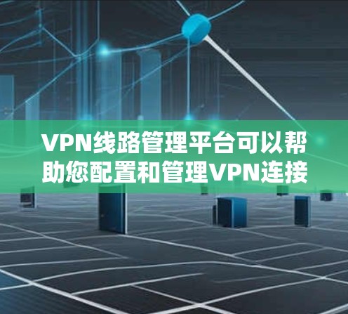 VPN线路管理平台可以帮助您配置和管理VPN连接，确保您的网络安全。以下是一些常见的VPN线路管理平台和方法
