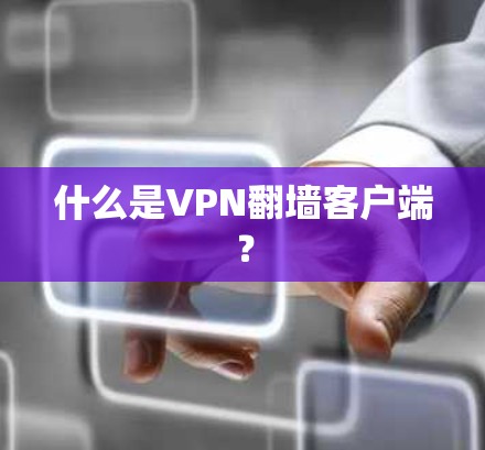 什么是VPN翻墙客户端？