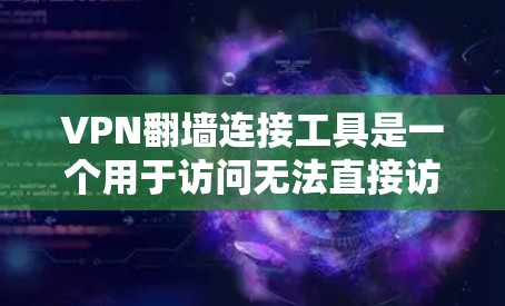 VPN翻墙连接工具是一个用于访问无法直接访问的网络资源的工具，通常通过VPN连接到翻墙服务。以下是使用该工具的步骤和注意事项