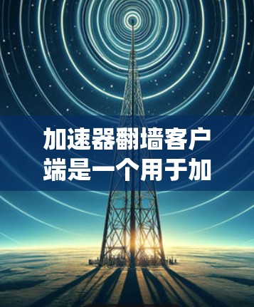 加速器翻墙客户端是一个用于加速特定网络流量并实现翻墙功能的应用程序。它不同于传统的自动翻墙工具，可能在特定的网络环境或配置下提供更高级的翻墙功能，如自适应翻墙或支持多种协议。以下是对该应用的详细总结