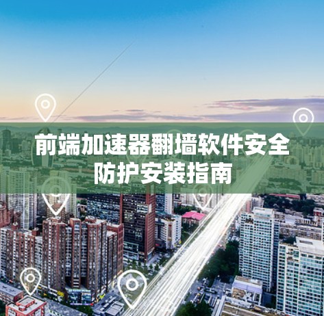 前端加速器翻墙软件安全防护安装指南