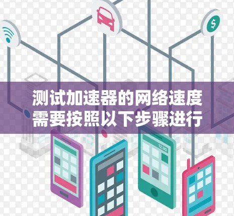 测试加速器的网络速度需要按照以下步骤进行，确保操作顺利并获得准确的结果