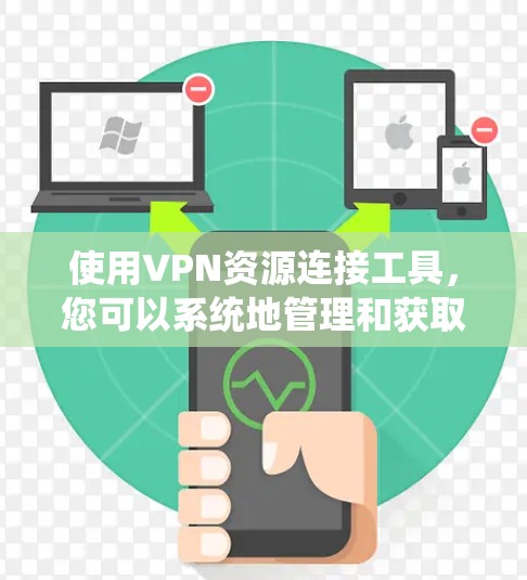 使用VPN资源连接工具，您可以系统地管理和获取VPN内容。以下是详细的步骤和注意事项
