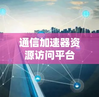 通信加速器资源访问平台