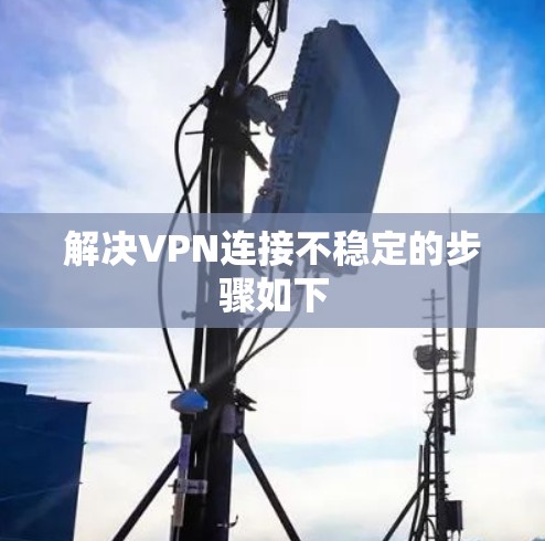解决VPN连接不稳定的步骤如下