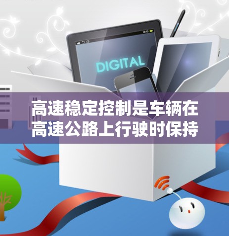 高速稳定控制是车辆在高速公路上行驶时保持平稳和安全的关键技术。以下是对高速稳定控制的详细总结