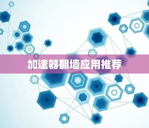 加速器翻墙应用推荐
