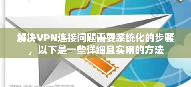 解决VPN连接问题需要系统化的步骤，以下是一些详细且实用的方法