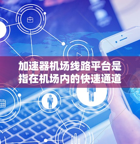 加速器机场线路平台是指在机场内的快速通道，旨在缩短乘客到达目的地的时间。以下是对加速器机场线路平台的详细描述