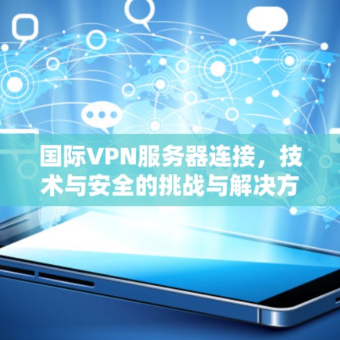 国际VPN服务器连接，技术与安全的挑战与解决方案