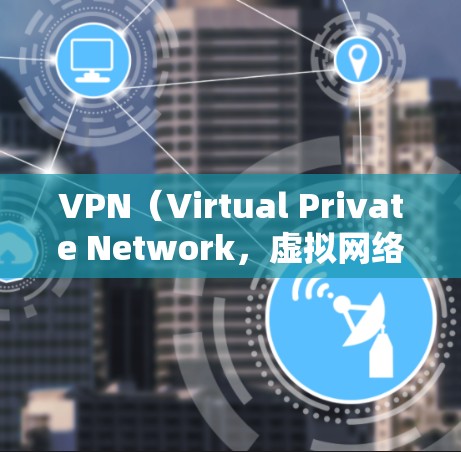 VPN（Virtual Private Network，虚拟网络）是通过网络技术将内部信息秘密传输到外部网络，用于加密、匿名和访问内部网络。这在保护个人信息、安全通信和扩展网络访问方面有广泛应用