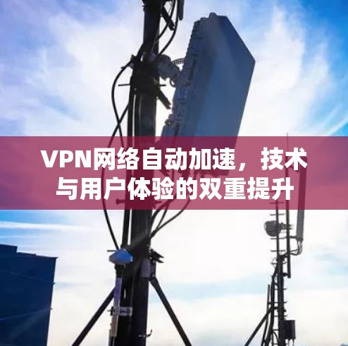 VPN网络自动加速，技术与用户体验的双重提升