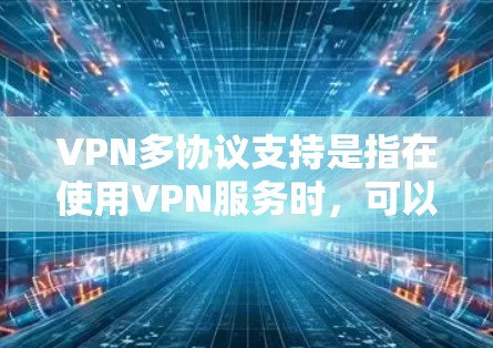 VPN多协议支持是指在使用VPN服务时，可以同时支持多种不同的VPN协议。这种功能允许用户在不同的网络上设置不同的VPN协议，以满足特定的需求或安全要求