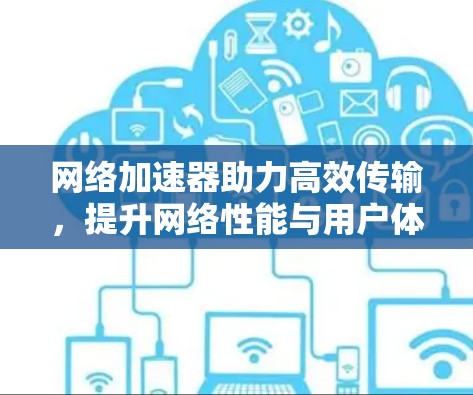 网络加速器助力高效传输，提升网络性能与用户体验