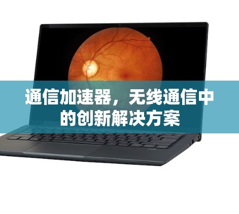 通信加速器，无线通信中的创新解决方案