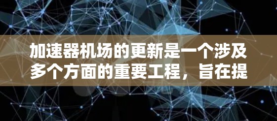 加速器机场的更新是一个涉及多个方面的重要工程，旨在提升机场的服务效率和客户体验。以下是对加速器机场线路更新的全面分析