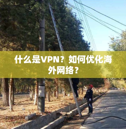什么是VPN？如何优化海外网络？