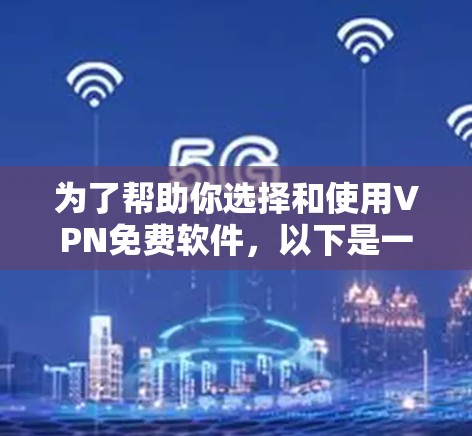 为了帮助你选择和使用VPN免费软件，以下是一个分步骤的指南