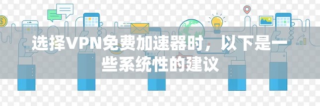 选择VPN免费加速器时，以下是一些系统性的建议