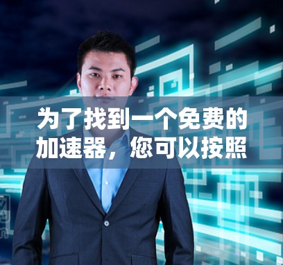 为了找到一个免费的加速器，您可以按照以下步骤操作