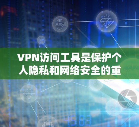 VPN访问工具是保护个人隐私和网络安全的重要手段。以下是关于这些工具的详细介绍