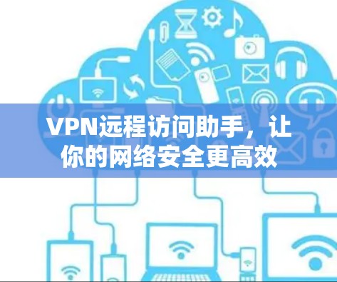 VPN远程访问助手，让你的网络安全更高效