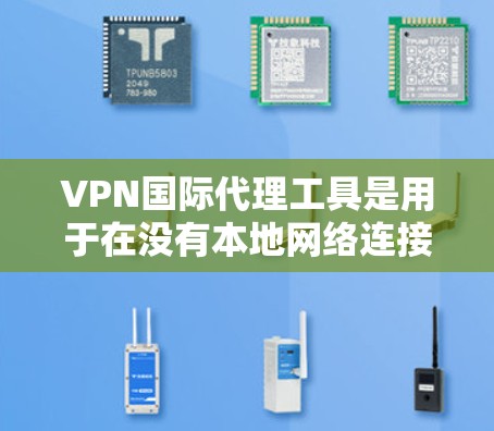 VPN国际代理工具是用于在没有本地网络连接的情况下，通过国际或地区的服务器来访问互联网资源的网络服务。这些工具可以帮助用户随时随地获取信息、娱乐、工作等，同时避免因网络连接中断而产生的不便