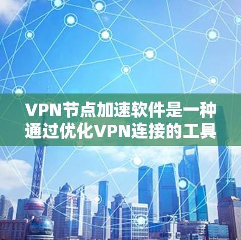 VPN节点加速软件是一种通过优化VPN连接的工具，旨在提升速度、减少延迟并减少数据下载和上传量。以下是对这类软件的详细分析和推荐