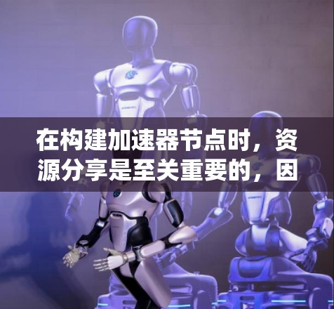 在构建加速器节点时，资源分享是至关重要的，因为它直接影响到系统的性能和效率。以下是对加速器节点资源分享的详细分析和解决方案