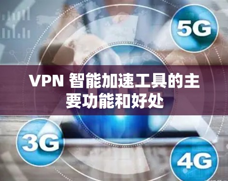 VPN 智能加速工具的主要功能和好处