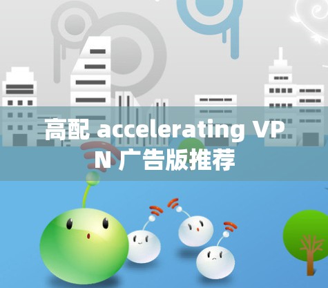 高配 accelerating VPN 广告版推荐