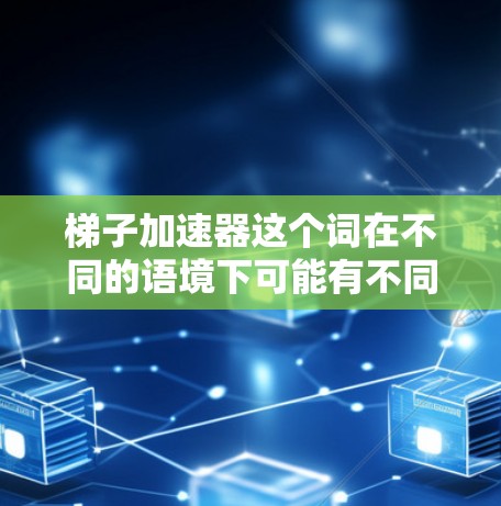 梯子加速器这个词在不同的语境下可能有不同的含义。以下是一些可能的解释和建议