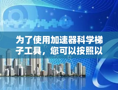 为了使用加速器科学梯子工具，您可以按照以下步骤进行