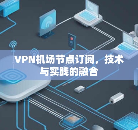 VPN机场节点订阅，技术与实践的融合
