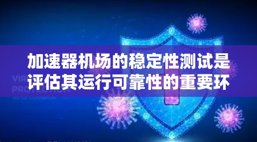 加速器机场的稳定性测试是评估其运行可靠性的重要环节，涉及多个关键方面，旨在确保机场在各种条件下都能安全、高效地运行。以下是该测试的主要内容和意义