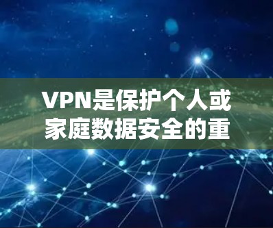VPN是保护个人或家庭数据安全的重要工具。以下是选择可靠的VPN线路的步骤指南，帮助你更好地选择和使用VPN