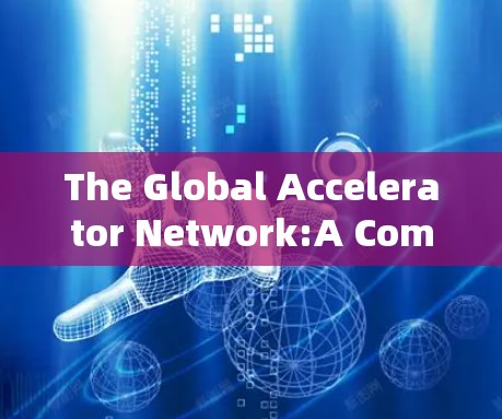 The Global Accelerator Network:A Comprehensive Guide to Modern Global Fasteners