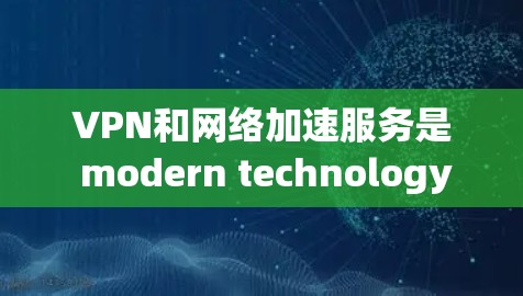 VPN和网络加速服务是 modern technology 的重要工具，它们在保护隐私、提高连接速度和降低成本方面发挥着重要作用。以下是针对这两种技术的详细分析
