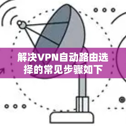 解决VPN自动路由选择的常见步骤如下
