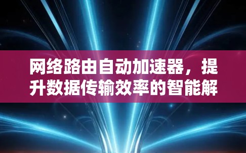 网络路由自动加速器，提升数据传输效率的智能解决方案