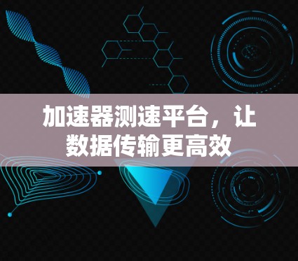 加速器测速平台，让数据传输更高效