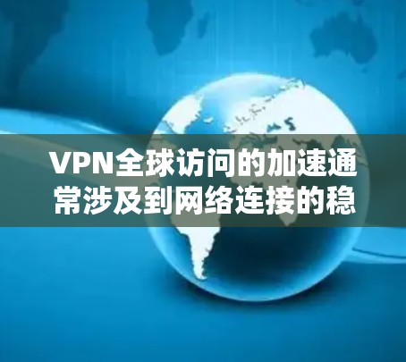 VPN全球访问的加速通常涉及到网络连接的稳定性和服务器的可用性。以下是一些可能帮助您加速VPN访问的建议