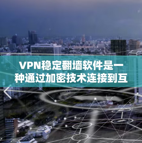 VPN稳定翻墙软件是一种通过加密技术连接到互联网资源的工具，主要用于快速访问安全的网络资源。以下是对该主题的详细总结