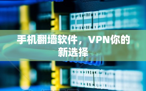 手机翻墙软件，VPN你的新选择
