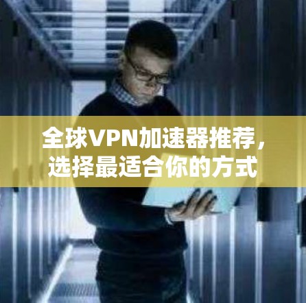全球VPN加速器推荐，选择最适合你的方式