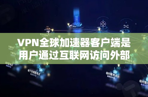 VPN全球加速器客户端是用户通过互联网访问外部网络的工具，帮助他们远程访问互联网。以下是使用VPN客户端的具体步骤和注意事项